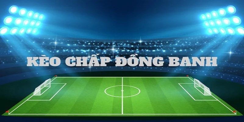 Khái quát chung về kèo chấp đồng banh